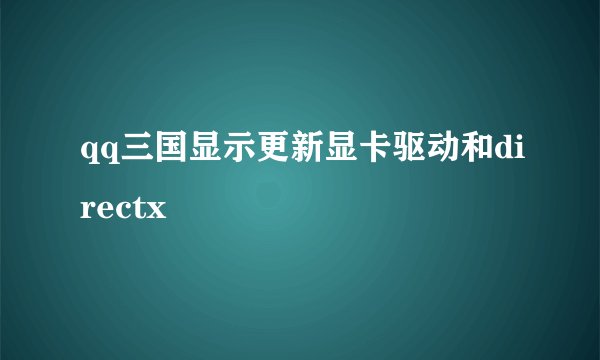 qq三国显示更新显卡驱动和directx