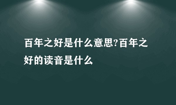 百年之好是什么意思?百年之好的读音是什么