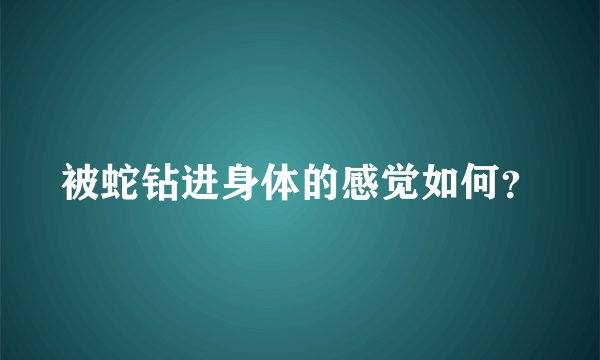 被蛇钻进身体的感觉如何？