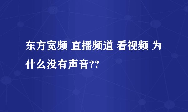 东方宽频 直播频道 看视频 为什么没有声音??