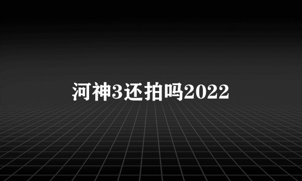 河神3还拍吗2022