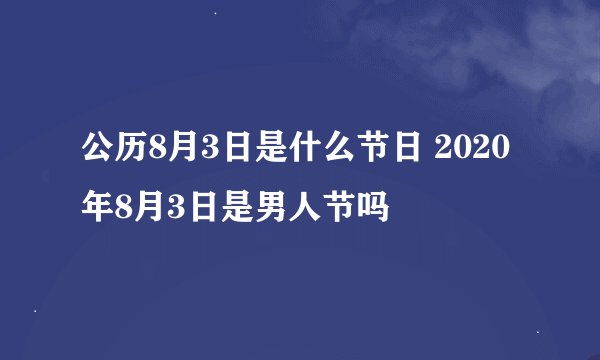 公历8月3日是什么节日 2020年8月3日是男人节吗