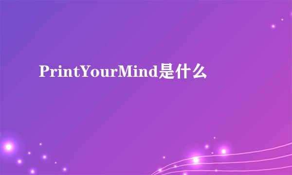 PrintYourMind是什么