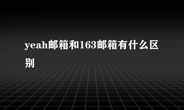 yeah邮箱和163邮箱有什么区别