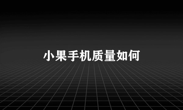 小果手机质量如何