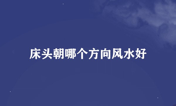 床头朝哪个方向风水好