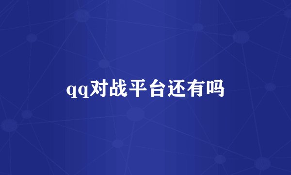qq对战平台还有吗