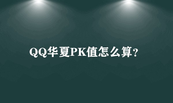 QQ华夏PK值怎么算？