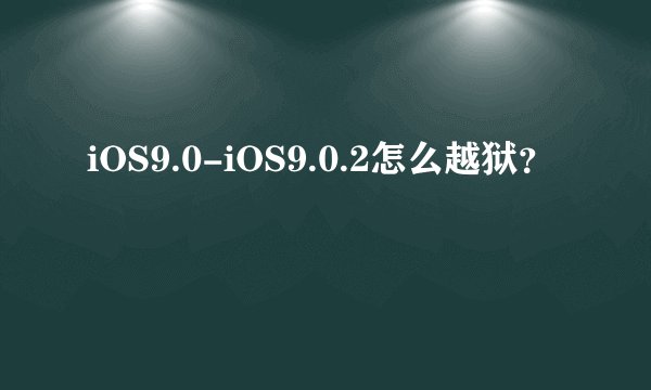 iOS9.0-iOS9.0.2怎么越狱？