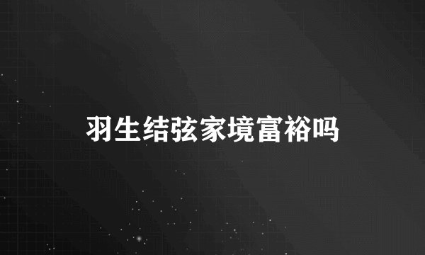 羽生结弦家境富裕吗