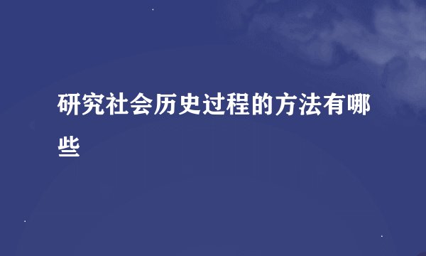 研究社会历史过程的方法有哪些