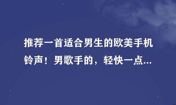 推荐一首适合男生的欧美手机铃声！男歌手的，轻快一点的，不要HIP-HOP