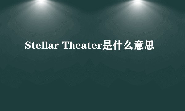Stellar Theater是什么意思