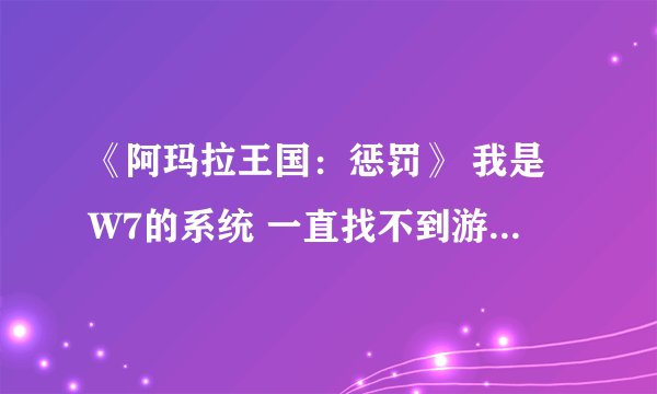 《阿玛拉王国：惩罚》 我是W7的系统 一直找不到游戏存档在哪 希望哪位大神能教我一下