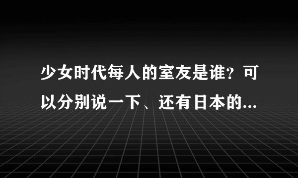 少女时代每人的室友是谁？可以分别说一下、还有日本的宿舍~谢谢！