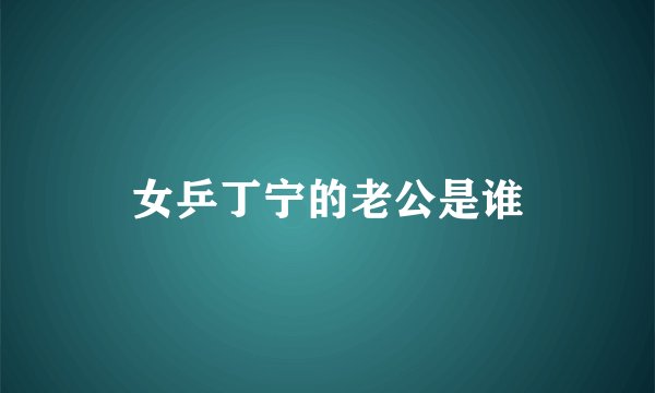 女乒丁宁的老公是谁