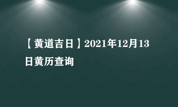 【黄道吉日】2021年12月13日黄历查询