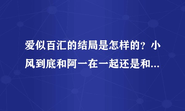 爱似百汇的结局是怎样的？小风到底和阿一在一起还是和大也在一起了？