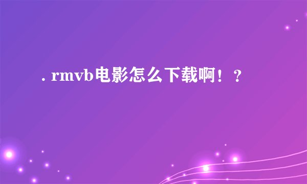 . rmvb电影怎么下载啊！？
