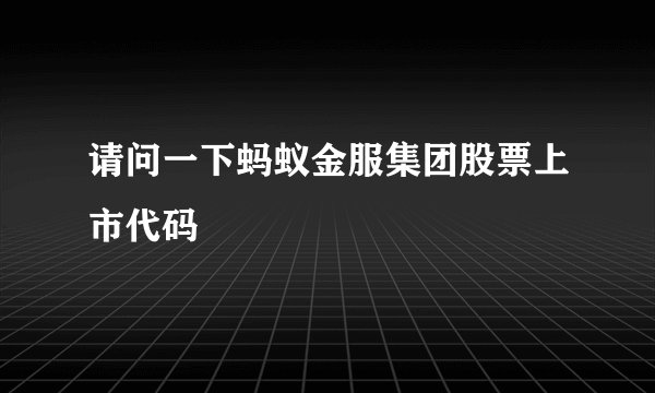 请问一下蚂蚁金服集团股票上市代码