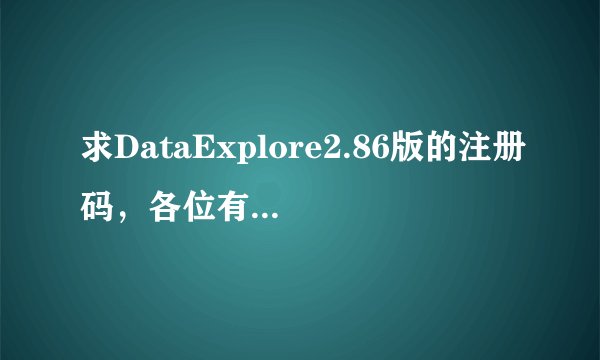 求DataExplore2.86版的注册码，各位有注册机的帮我算一下吧~~-。-100分追补