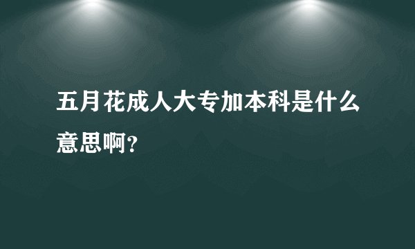 五月花成人大专加本科是什么意思啊？