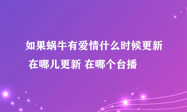 如果蜗牛有爱情什么时候更新 在哪儿更新 在哪个台播