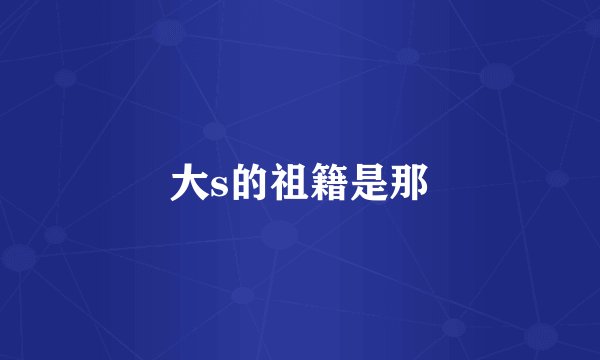 大s的祖籍是那