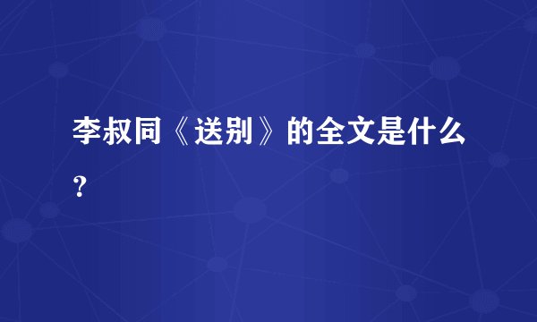 李叔同《送别》的全文是什么？