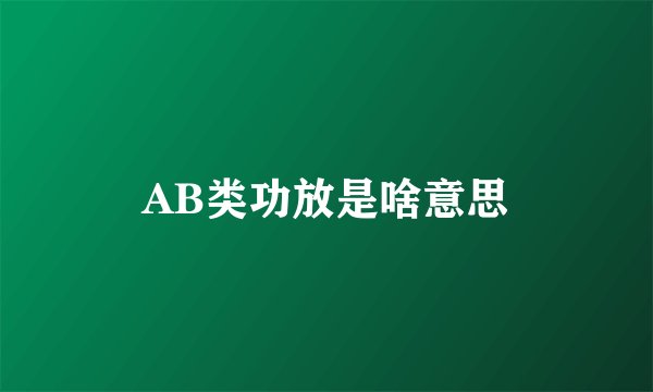 AB类功放是啥意思
