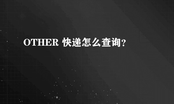 OTHER 快递怎么查询？