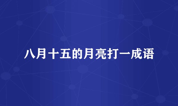 八月十五的月亮打一成语