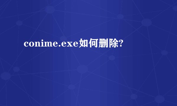 conime.exe如何删除?