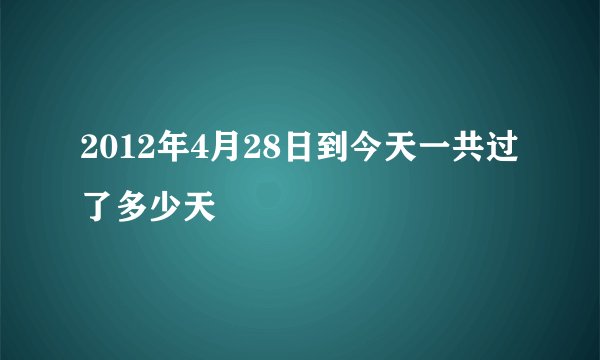 2012年4月28日到今天一共过了多少天
