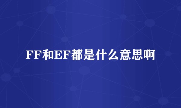 FF和EF都是什么意思啊