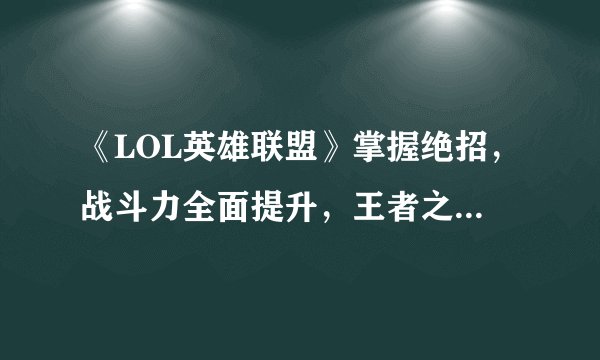 《LOL英雄联盟》掌握绝招，战斗力全面提升，王者之路指南！