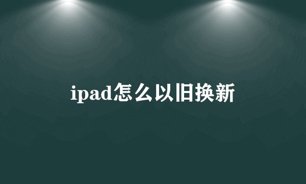 ipad怎么以旧换新