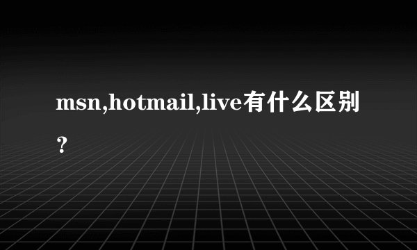 msn,hotmail,live有什么区别？