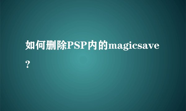 如何删除PSP内的magicsave？