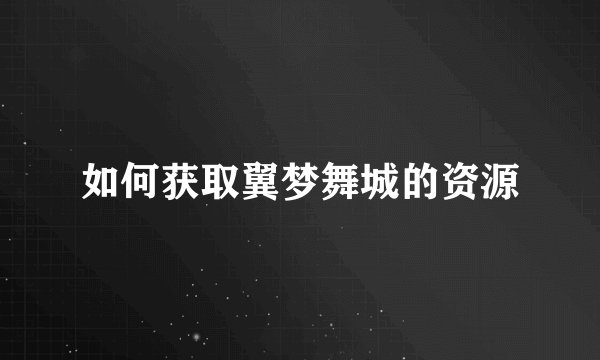 如何获取翼梦舞城的资源