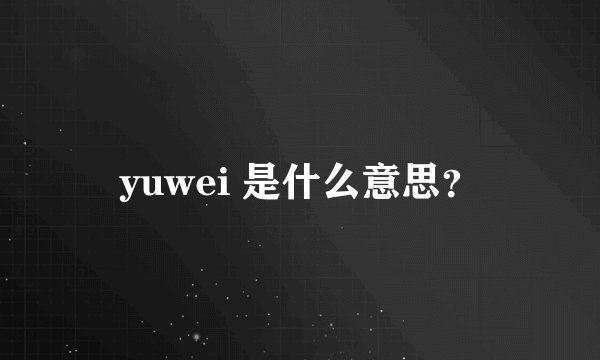 yuwei 是什么意思？