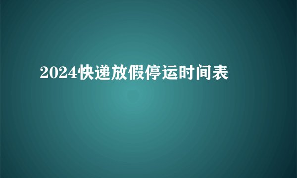 2024快递放假停运时间表
