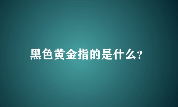 黑色黄金指的是什么？