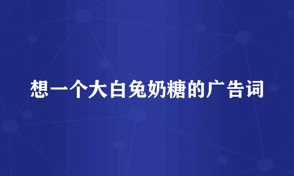 想一个大白兔奶糖的广告词