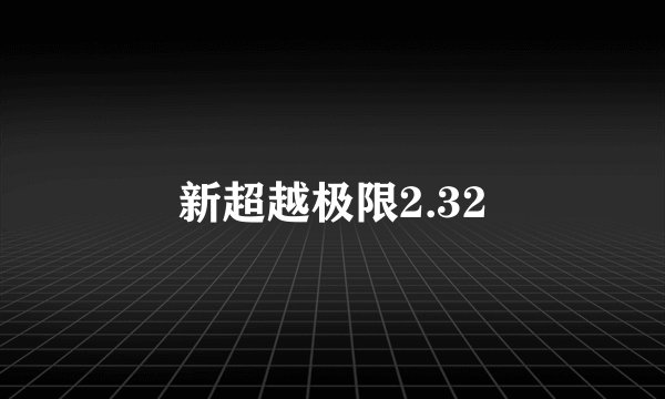 新超越极限2.32