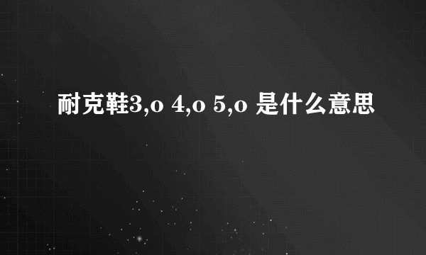 耐克鞋3,o 4,o 5,o 是什么意思
