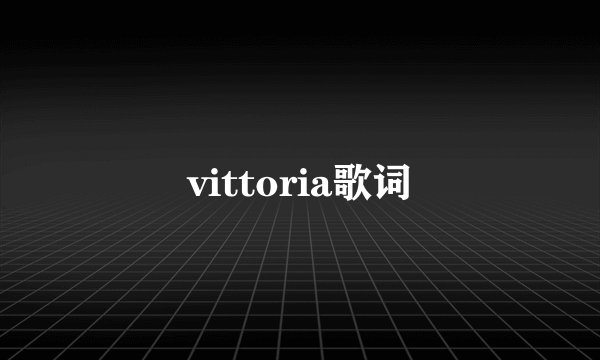 vittoria歌词