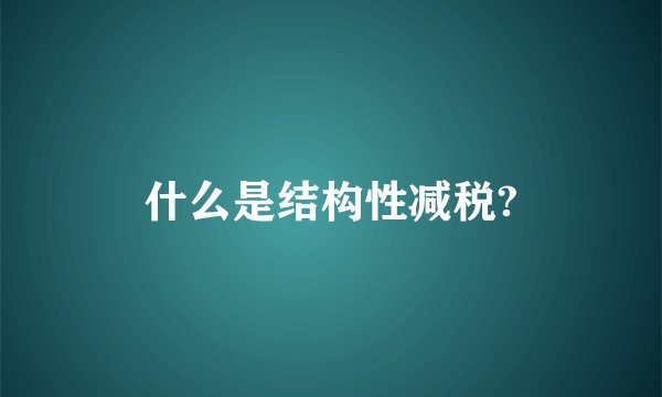 什么是结构性减税?