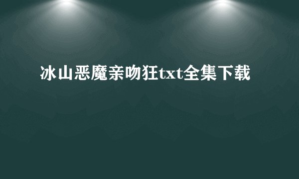 冰山恶魔亲吻狂txt全集下载