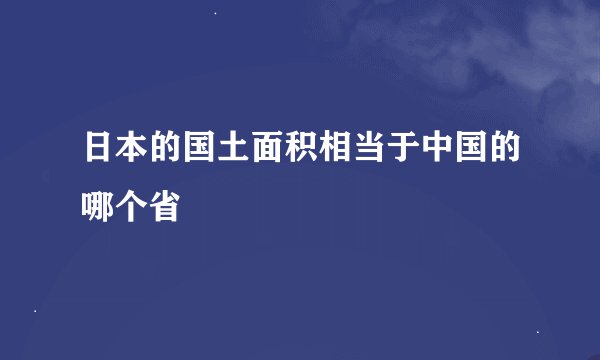 日本的国土面积相当于中国的哪个省